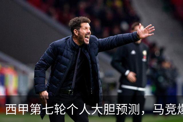 西甲第七轮个人大胆预测，马竞爆冷皇马，塞维利亚阻击巴萨